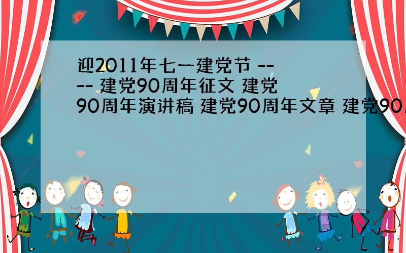 迎2011年七一建党节 ---- 建党90周年征文 建党90周年演讲稿 建党90周年文章 建党90周年思想汇报