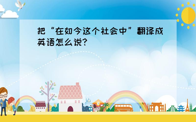 把“在如今这个社会中”翻译成英语怎么说?