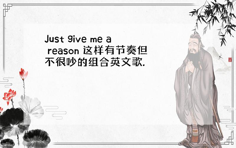 Just give me a reason 这样有节奏但不很吵的组合英文歌.