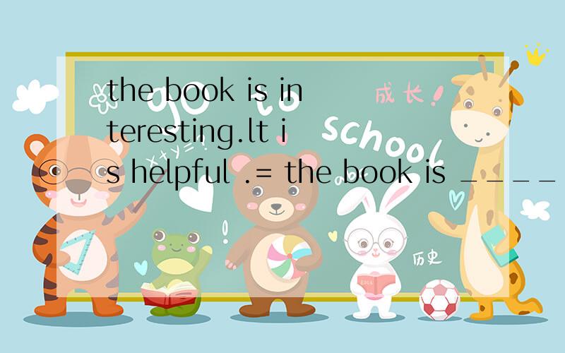 the book is interesting.lt is helpful .= the book is ____ __