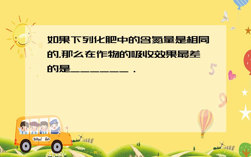 如果下列化肥中的含氮量是相同的，那么在作物的吸收效果最差的是______．