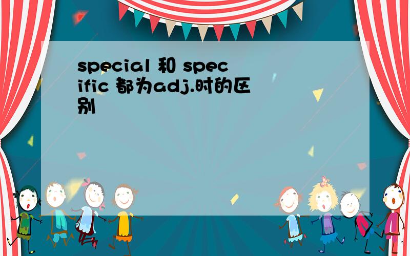 special 和 specific 都为adj.时的区别