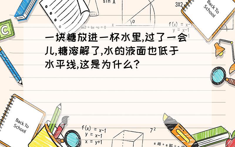 一块糖放进一杯水里,过了一会儿,糖溶解了,水的液面也低于水平线,这是为什么?