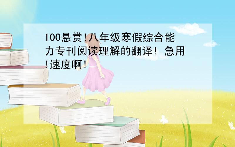 100悬赏!八年级寒假综合能力专刊阅读理解的翻译! 急用!速度啊!