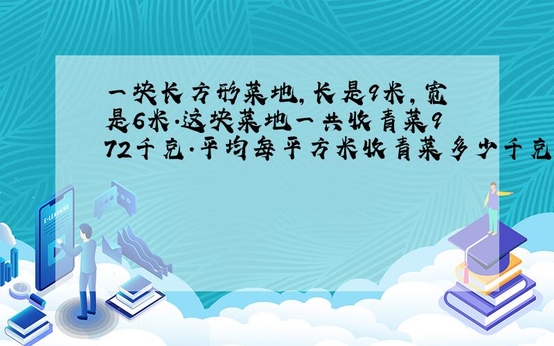 一块长方形菜地，长是9米，宽是6米．这块菜地一共收青菜972千克．平均每平方米收青菜多少千克？