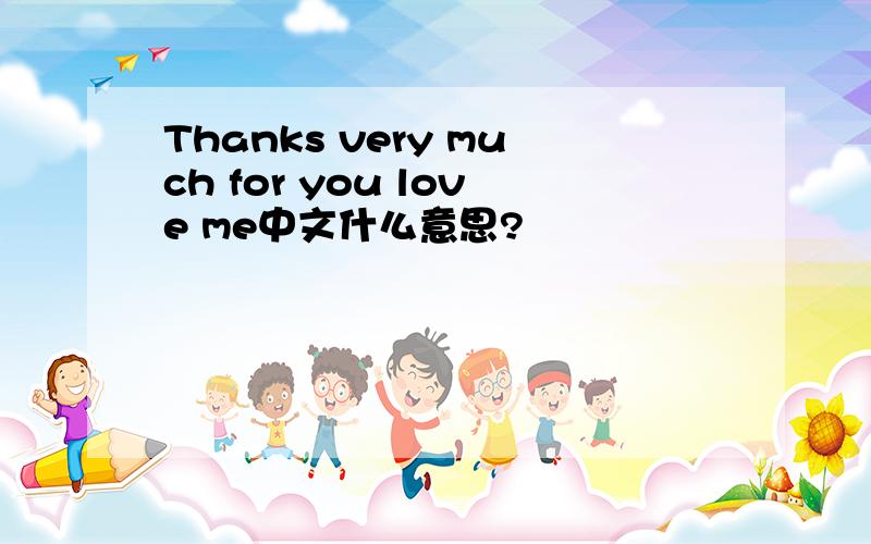 Thanks very much for you love me中文什么意思?