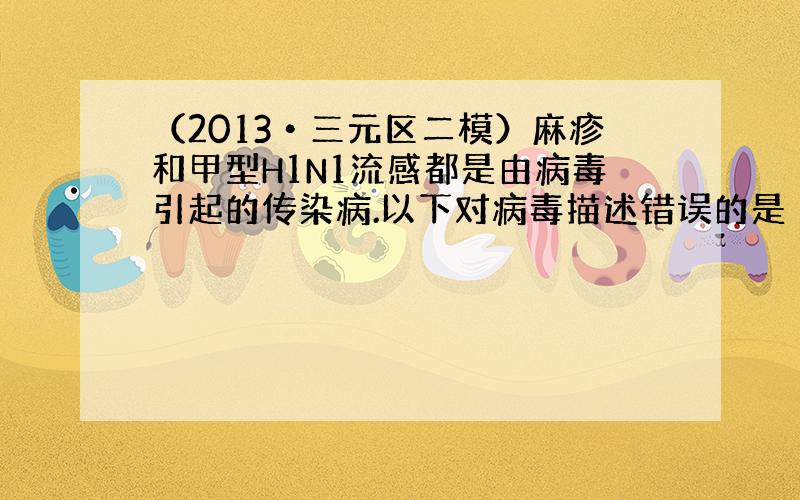 （2013•三元区二模）麻疹和甲型H1N1流感都是由病毒引起的传染病.以下对病毒描述错误的是（　　）