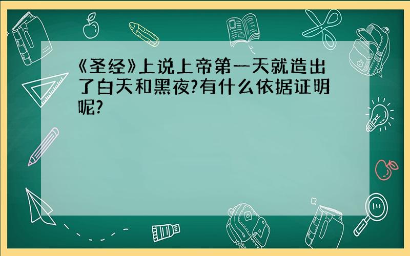 《圣经》上说上帝第一天就造出了白天和黑夜?有什么依据证明呢?