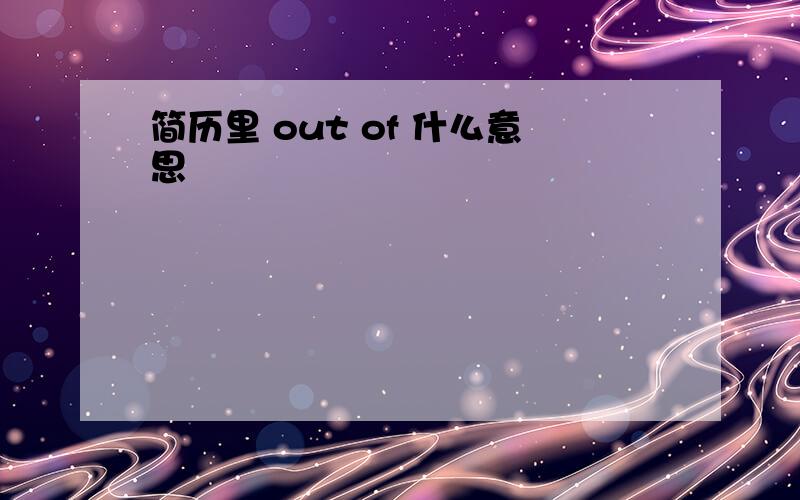 简历里 out of 什么意思