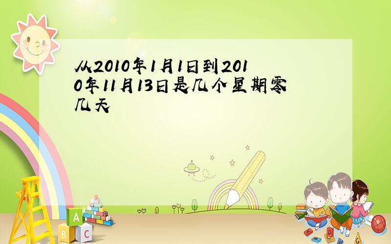 从2010年1月1日到2010年11月13日是几个星期零几天