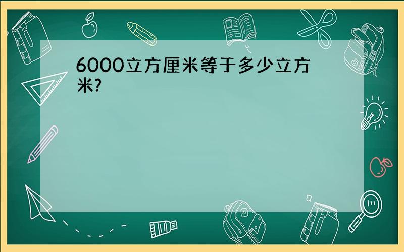 6000立方厘米等于多少立方米?