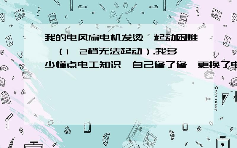 我的电风扇电机发烫,起动困难,（1、2档无法起动）.我多少懂点电工知识,自己修了修,更换了电容,电机拆开后在轴套处上了润