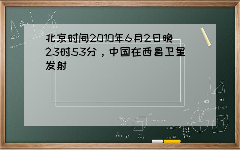 北京时间2010年6月2日晚23时53分，中国在西昌卫星发射