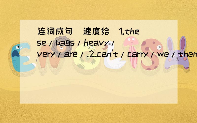 连词成句(速度给）1.these/bags/heavy/very/are/.2.can't/carry/we/them/