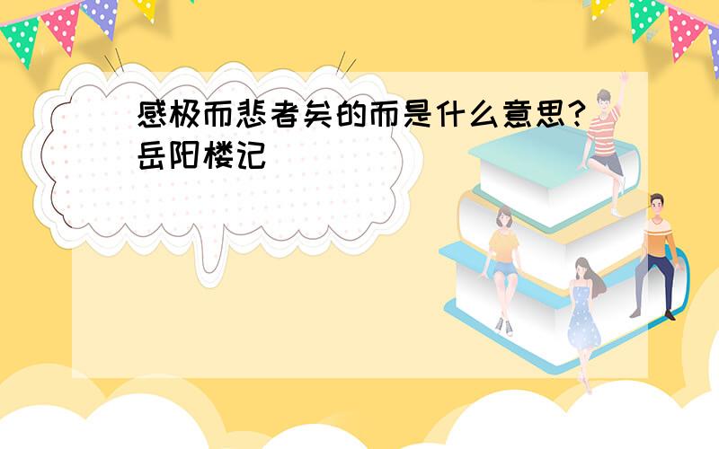 感极而悲者矣的而是什么意思?岳阳楼记