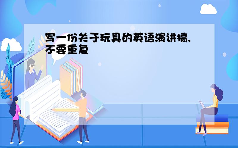 写一份关于玩具的英语演讲槁,不要重复