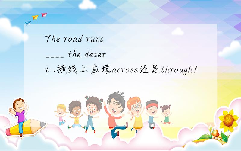 The road runs ____ the desert .横线上应填across还是through?