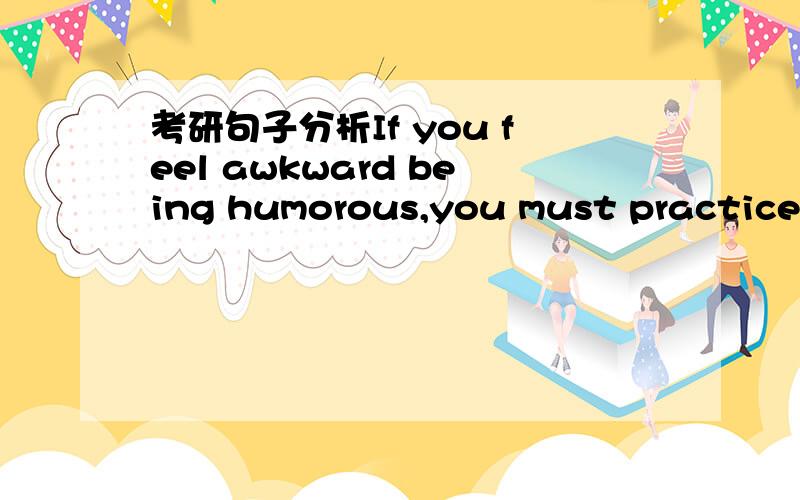 考研句子分析If you feel awkward being humorous,you must practice s