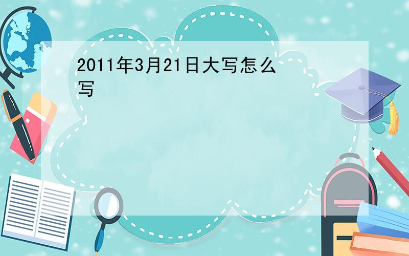 2011年3月21日大写怎么写