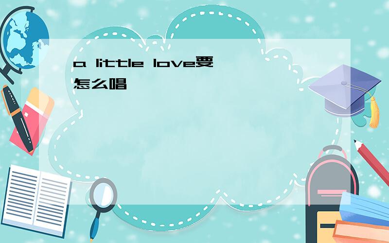 a little love要怎么唱