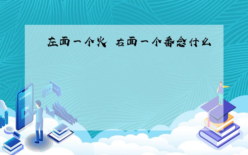 左面一个火 右面一个番念什么