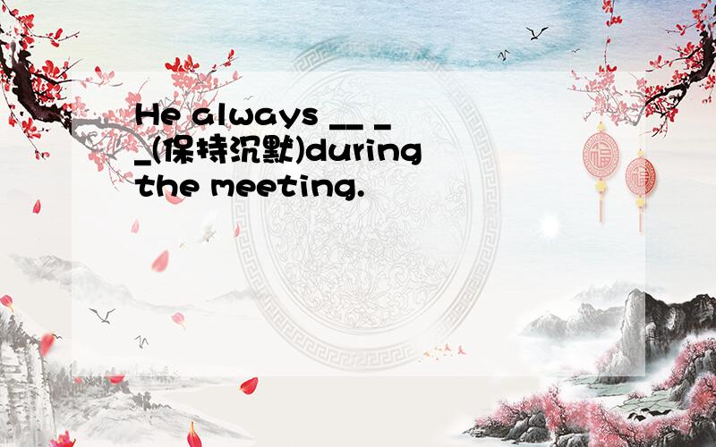 He always __ __(保持沉默)during the meeting.