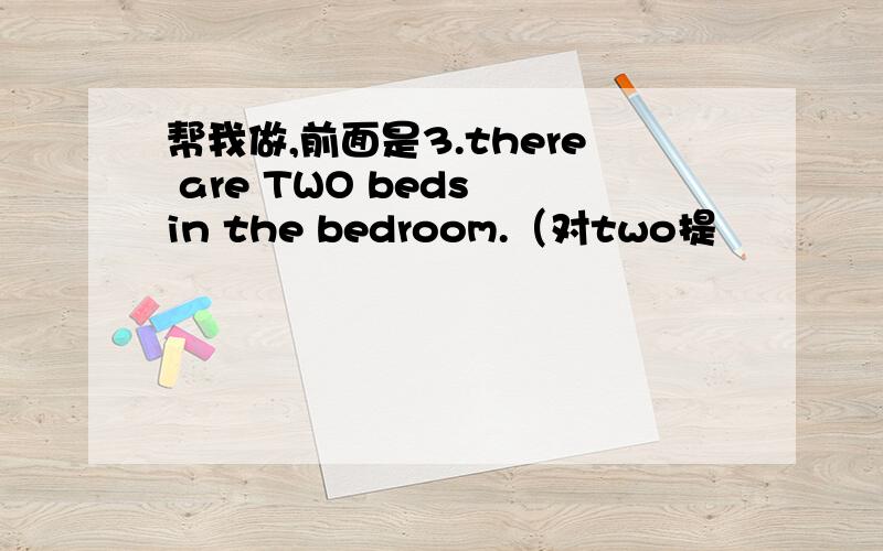 帮我做,前面是3.there are TWO beds in the bedroom.（对two提