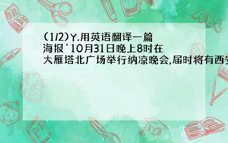 (1/2)Y.用英语翻译一篇海报‘10月31日晚上8时在大雁塔北广场举行纳凉晚会,届时将有西安Hush乐队表演精...