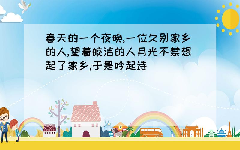 春天的一个夜晚,一位久别家乡的人,望着皎洁的人月光不禁想起了家乡,于是吟起诗