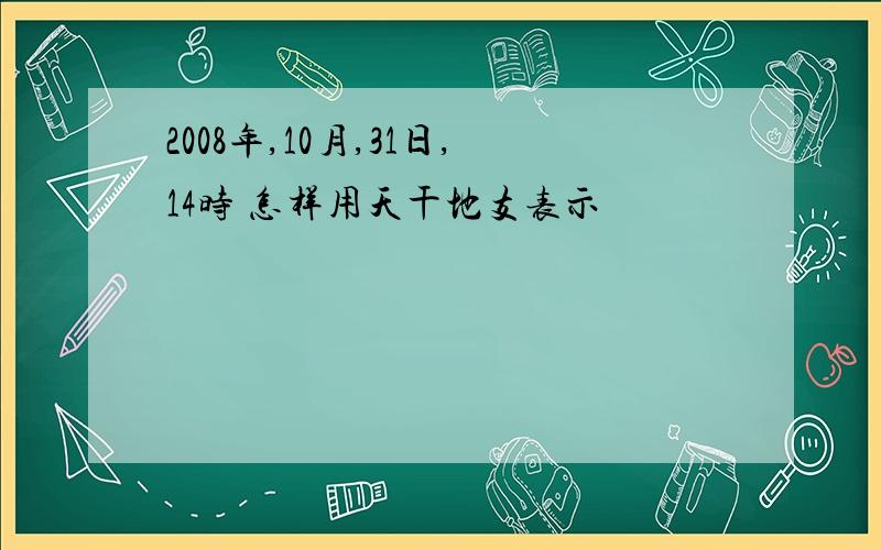 2008年,10月,31日,14时 怎样用天干地支表示