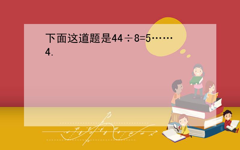 下面这道题是44÷8=5……4.