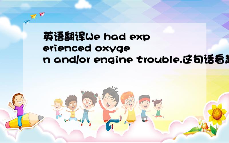 英语翻译We had experienced oxygen and/or engine trouble.这句话看起来很奇