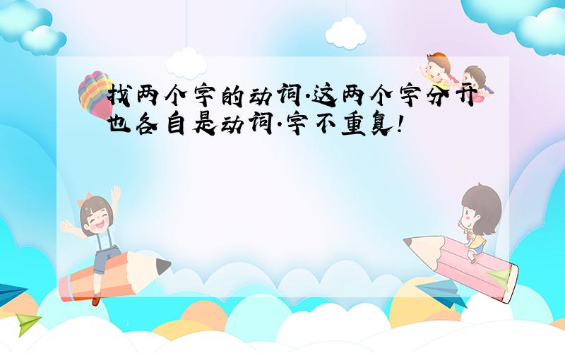 找两个字的动词.这两个字分开也各自是动词.字不重复!