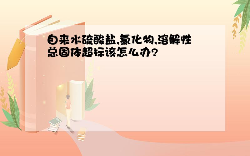 自来水硫酸盐,氯化物,溶解性总固体超标该怎么办?