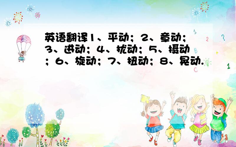 英语翻译1、平动；2、章动；3、进动；4、扰动；5、摄动；6、旋动；7、扭动；8、晃动.