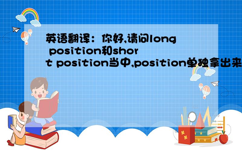 英语翻译：你好,请问long position和short position当中,position单独拿出来应该怎样翻译