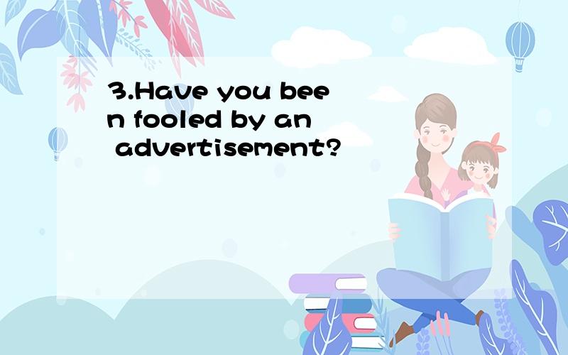 3.Have you been fooled by an advertisement?