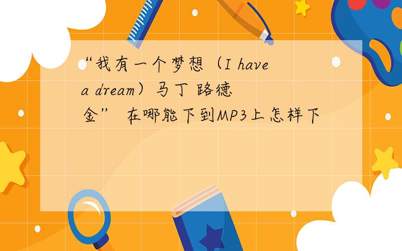 “我有一个梦想（I have a dream）马丁 路德 金” 在哪能下到MP3上怎样下