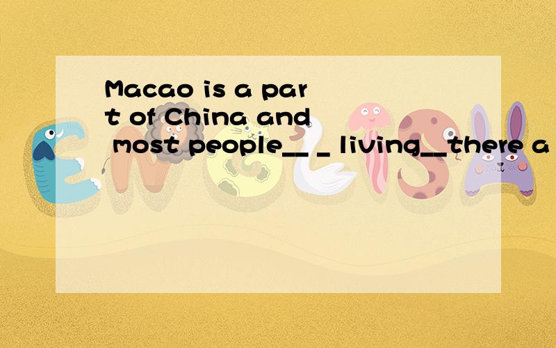 Macao is a part of China and most people__ _ living__there a