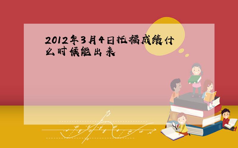 2012年3月4日托福成绩什么时候能出来