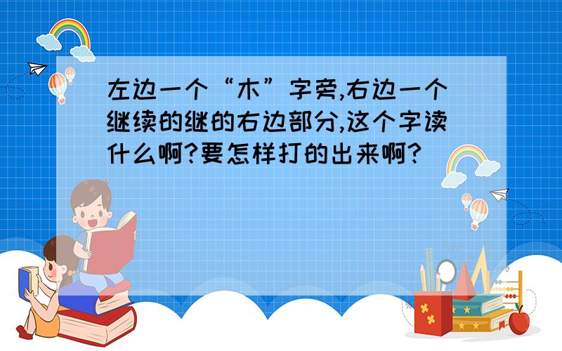 左边一个“木”字旁,右边一个继续的继的右边部分,这个字读什么啊?要怎样打的出来啊?