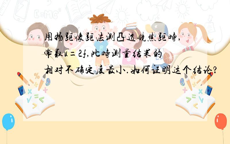 用物距像距法测凸透镜焦距时,常取u=2f,此时测量结果的相对不确定度最小.如何证明这个结论?