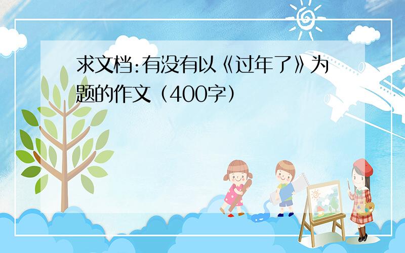 求文档:有没有以《过年了》为题的作文（400字）