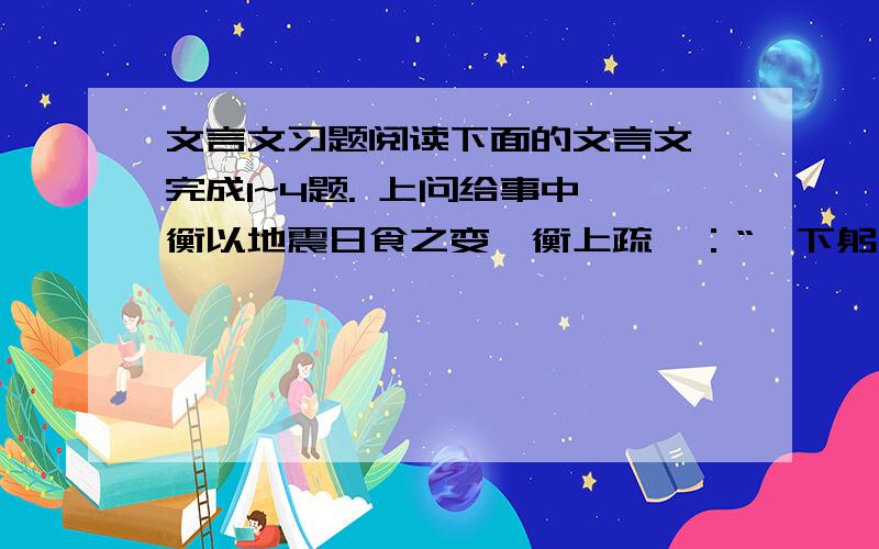 文言文习题阅读下面的文言文,完成1~4题. 上问给事中匡衡以地震日食之变,衡上疏曰：“陛下躬圣德,开太平之路,闵愚吏民触