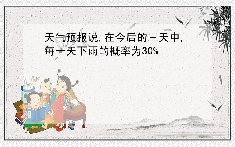 天气预报说,在今后的三天中,每一天下雨的概率为30%