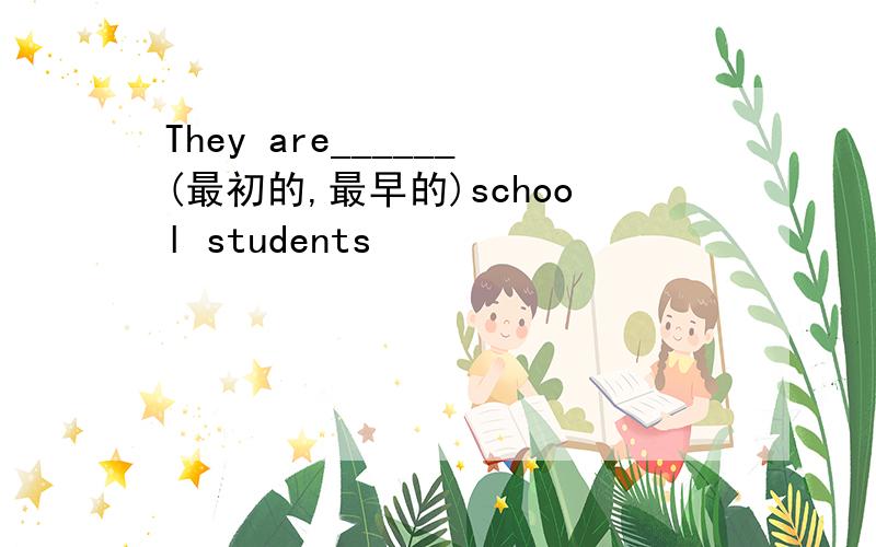 They are______(最初的,最早的)school students