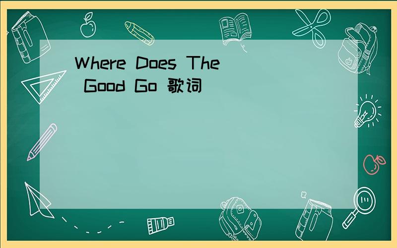 Where Does The Good Go 歌词