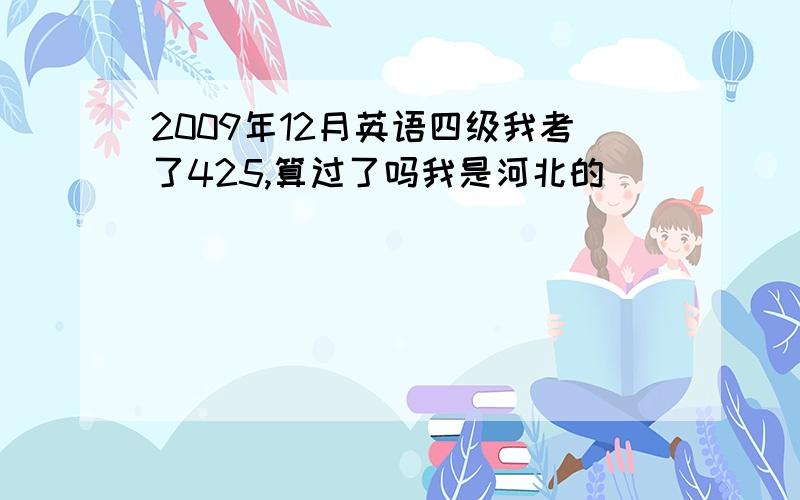 2009年12月英语四级我考了425,算过了吗我是河北的