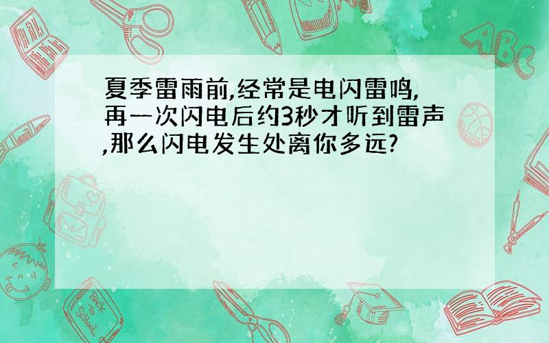 夏季雷雨前,经常是电闪雷鸣,再一次闪电后约3秒才听到雷声,那么闪电发生处离你多远?