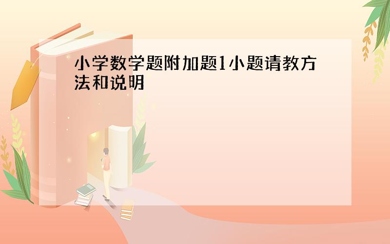 小学数学题附加题1小题请教方法和说明